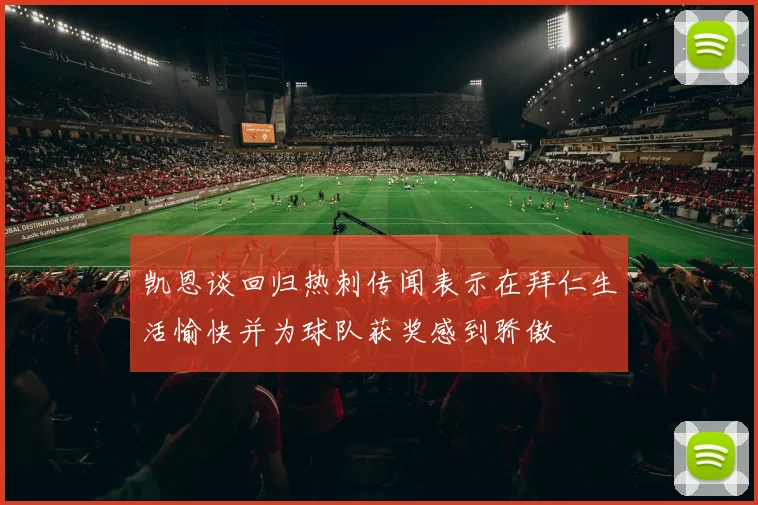 凯恩谈回归热刺传闻表示在拜仁生活愉快并为球队获奖感到骄傲