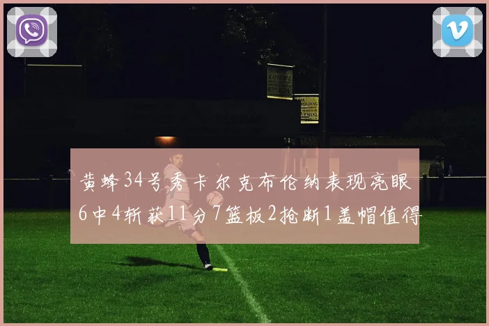 黄蜂34号秀卡尔克布伦纳表现亮眼6中4斩获11分7篮板2抢断1盖帽值得期待