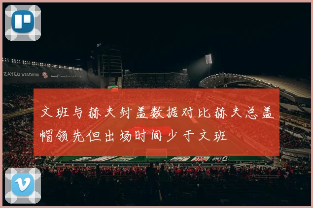 文班与赫夫封盖数据对比赫夫总盖帽领先但出场时间少于文班