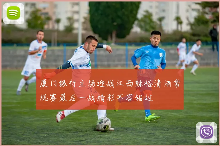 厦门银行主场迎战江西鲸裕清酒常规赛最后一战精彩不容错过
