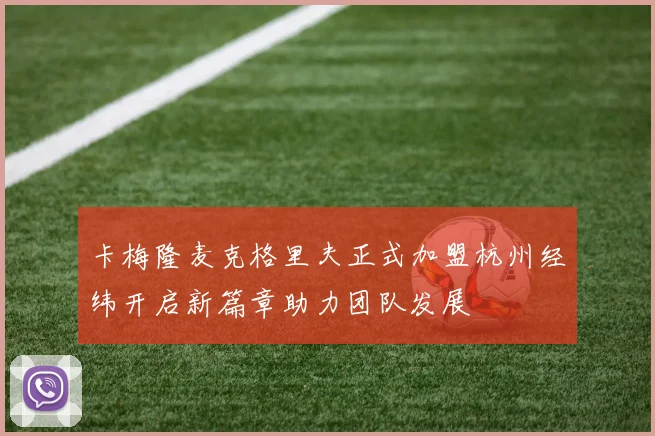 卡梅隆麦克格里夫正式加盟杭州经纬开启新篇章助力团队发展