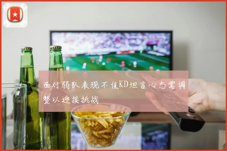 面对弱队表现不佳KD坦言心态需调整以迎接挑战