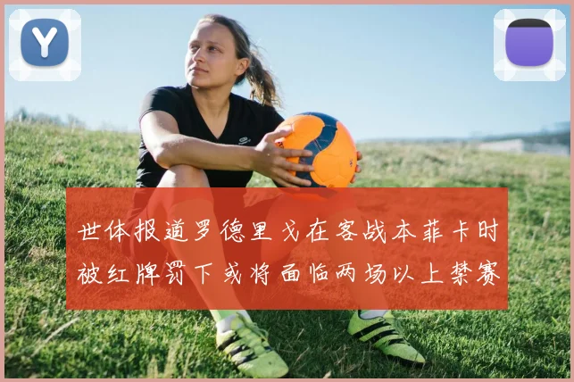 世体报道罗德里戈在客战本菲卡时被红牌罚下或将面临两场以上禁赛处罚