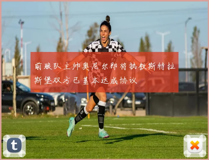 前狼队主帅奥尼尔即将执教斯特拉斯堡双方已基本达成协议