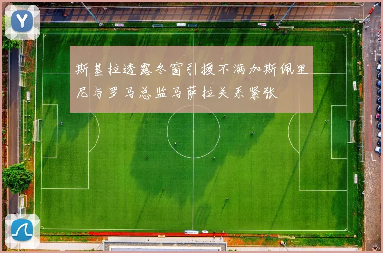斯基拉透露冬窗引援不满加斯佩里尼与罗马总监马萨拉关系紧张