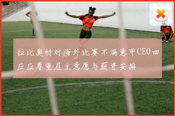 拉比奥特对海外比赛不满意甲CEO回应应尊重雇主意愿与薪资安排