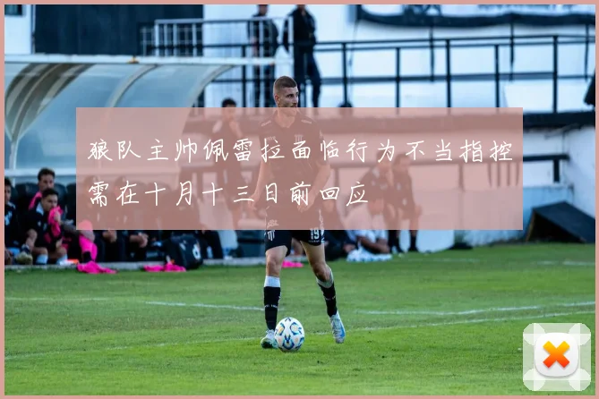 狼队主帅佩雷拉面临行为不当指控需在十月十三日前回应