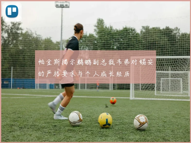 帕金斯揭示鹈鹕副总裁韦弗对锡安的严格要求与个人成长经历