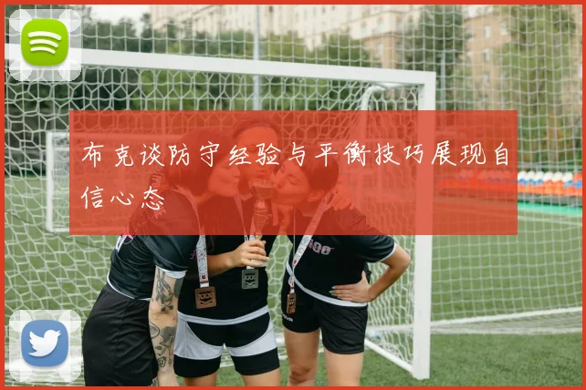 布克谈防守经验与平衡技巧展现自信心态