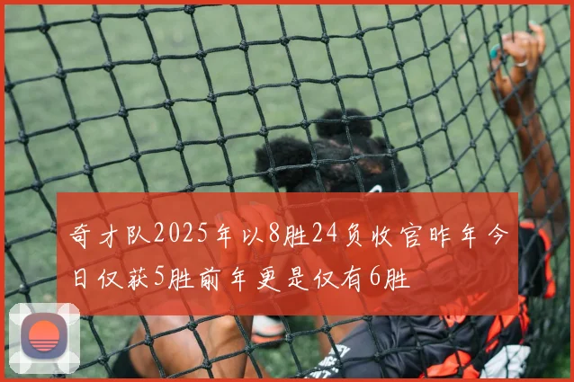 奇才队2025年以8胜24负收官昨年今日仅获5胜前年更是仅有6胜