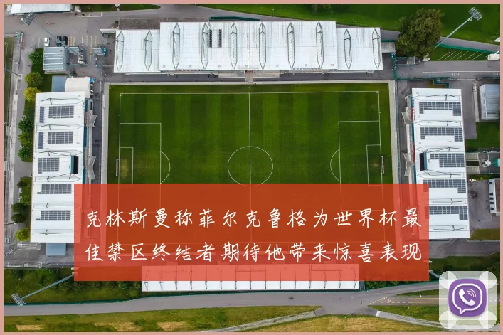 克林斯曼称菲尔克鲁格为世界杯最佳禁区终结者期待他带来惊喜表现