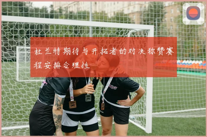 杜兰特期待与开拓者的对决称赞赛程安排合理性