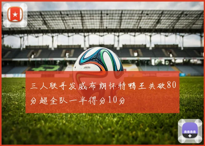 三人联手发威布朗怀特鸭王共砍80分超全队一半得分10分