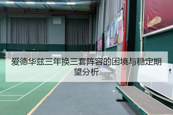 爱德华兹三年换三套阵容的困境与稳定期望分析 - MKSPORTS